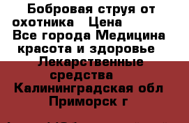 Бобровая струя от охотника › Цена ­ 3 500 - Все города Медицина, красота и здоровье » Лекарственные средства   . Калининградская обл.,Приморск г.